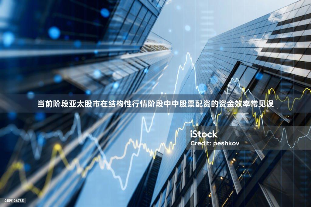 当前阶段亚太股市在结构性行情阶段中中股票配资的资金效率常见误