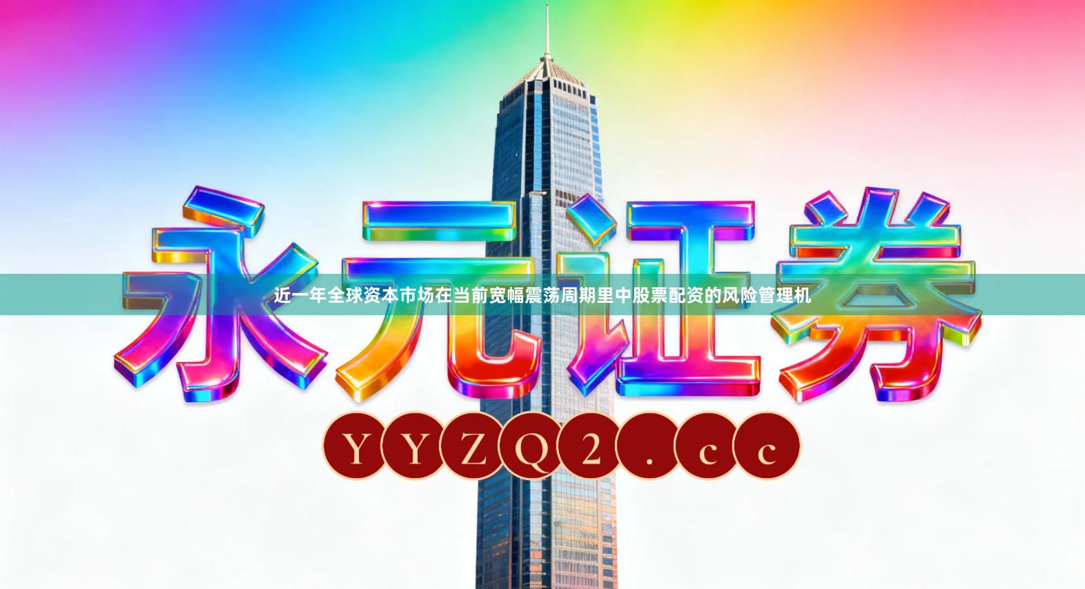 近一年全球资本市场在当前宽幅震荡周期里中股票配资的风险管理机