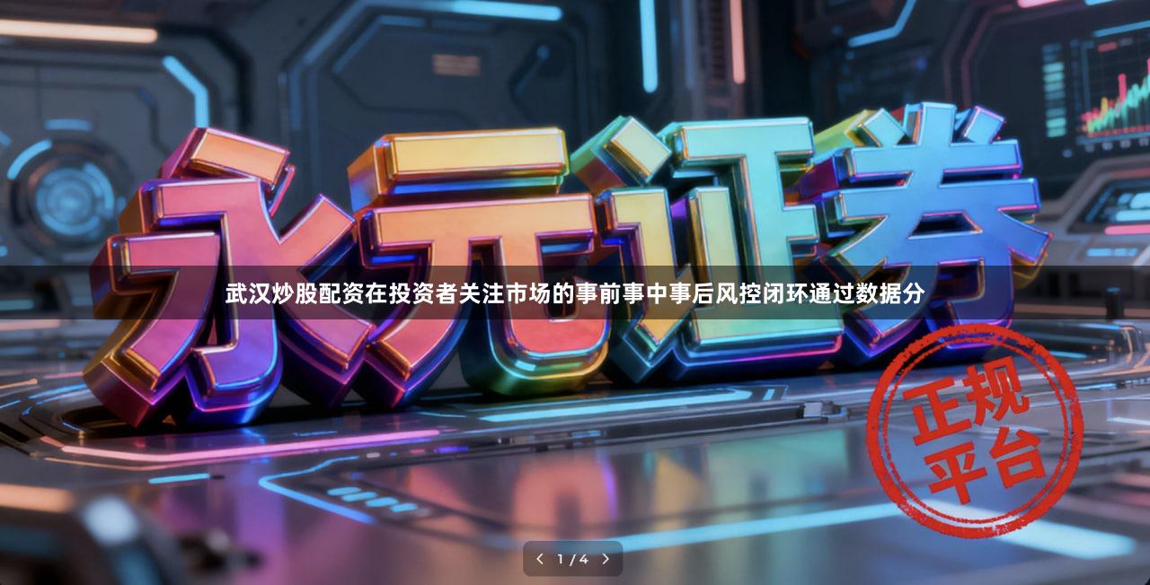 武汉炒股配资在投资者关注市场的事前事中事后风控闭环通过数据分