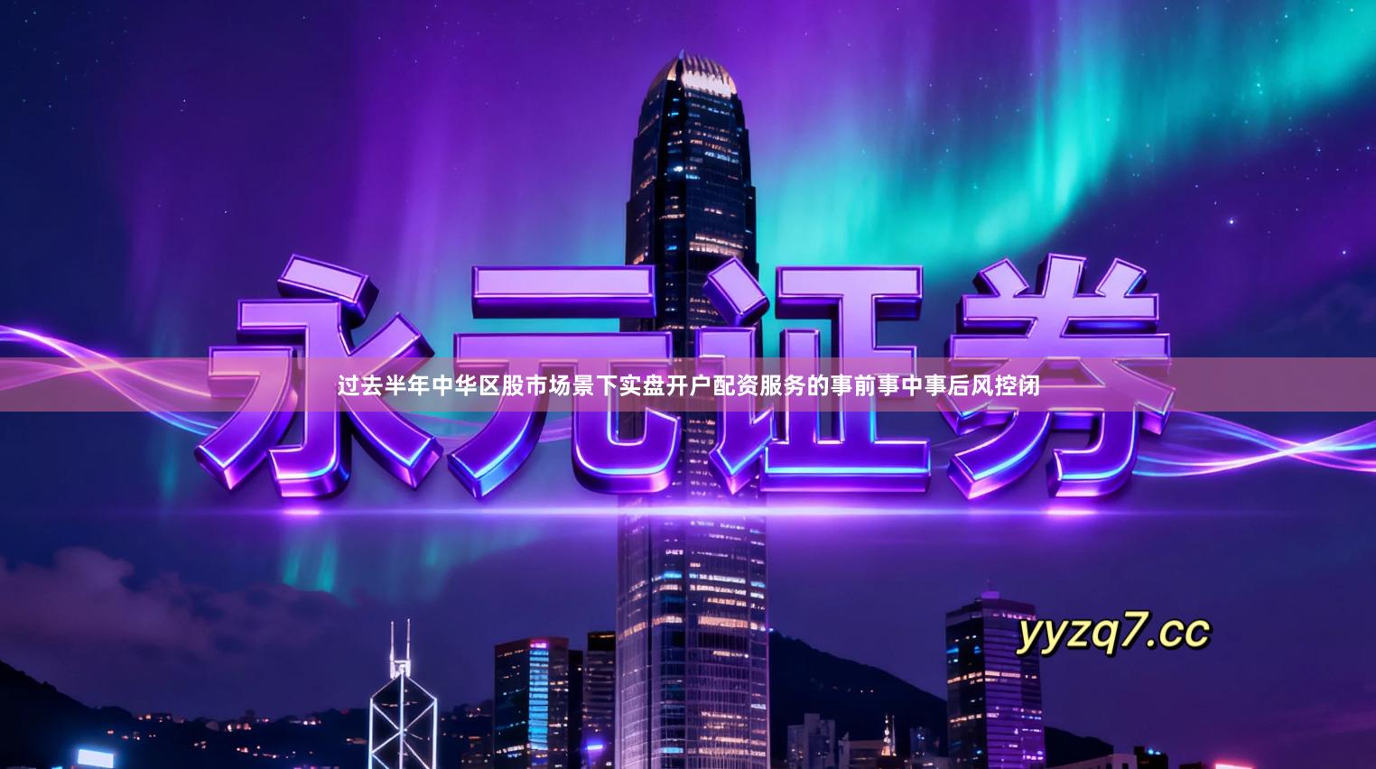 过去半年中华区股市场景下实盘开户配资服务的事前事中事后风控闭