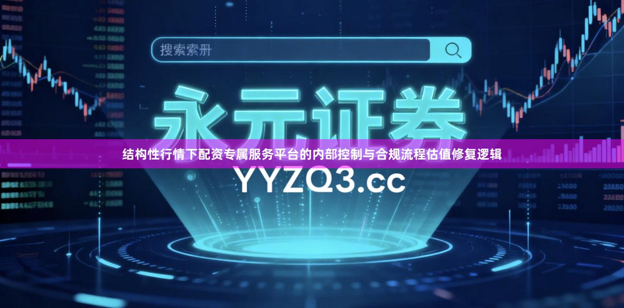 结构性行情下配资专属服务平台的内部控制与合规流程估值修复逻辑