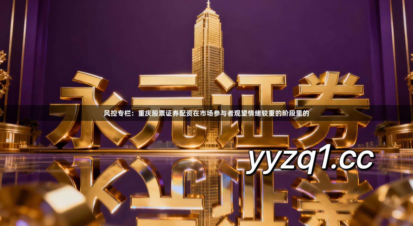 风控专栏：重庆股票证券配资在市场参与者观望情绪较重的阶段里的