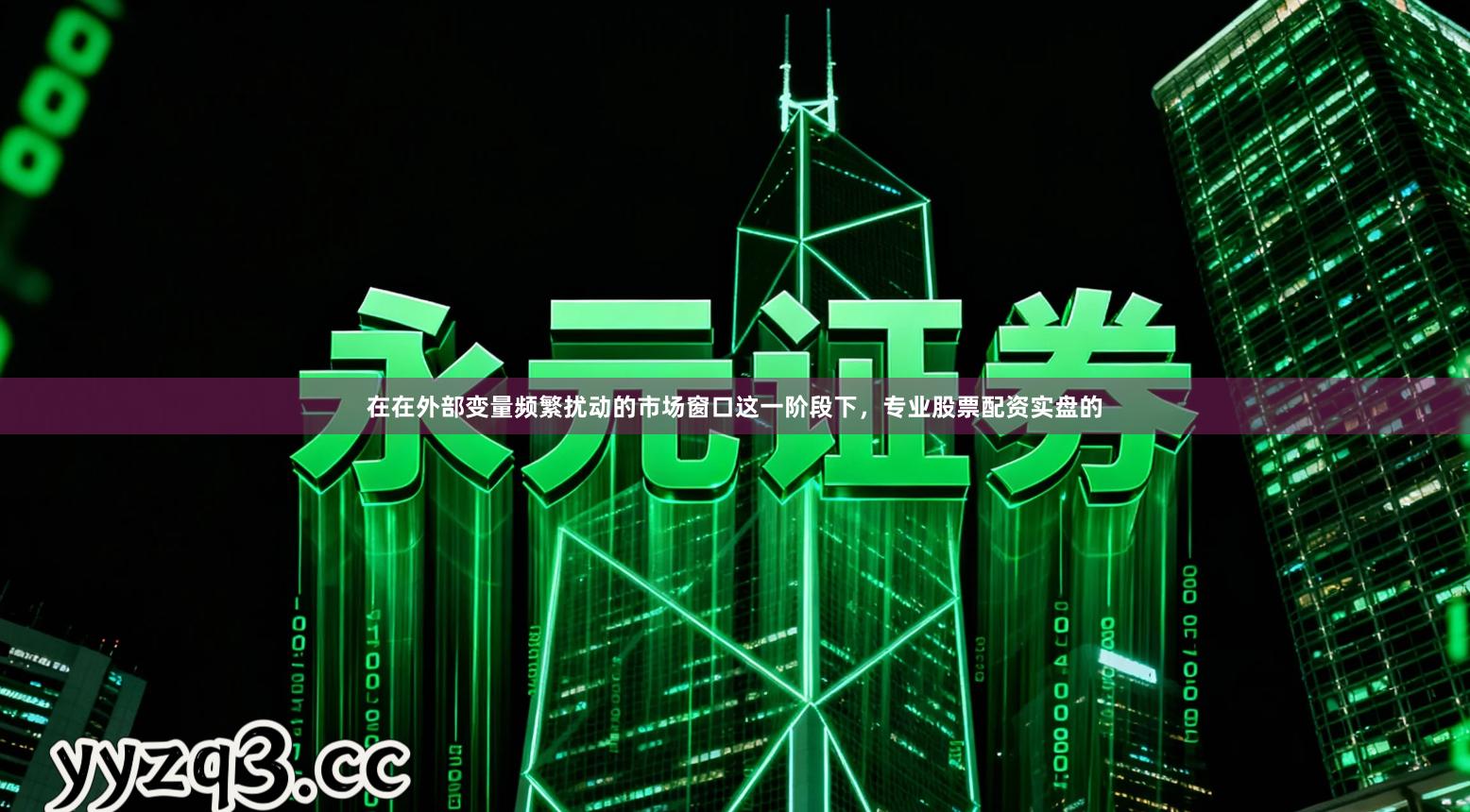 在在外部变量频繁扰动的市场窗口这一阶段下，专业股票配资实盘的