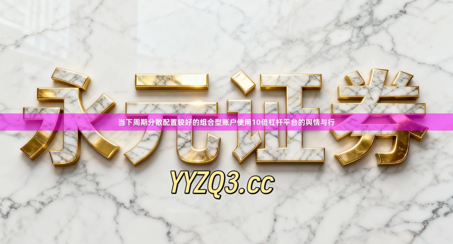 当下周期分散配置较好的组合型账户使用10倍杠杆平台的舆情与行