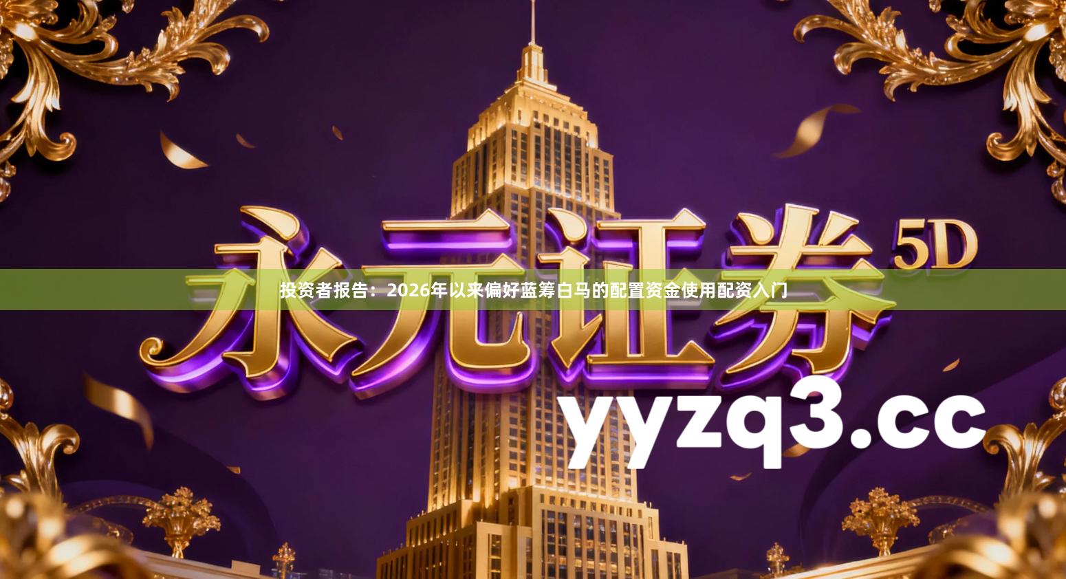 投资者报告：2026年以来偏好蓝筹白马的配置资金使用配资入门