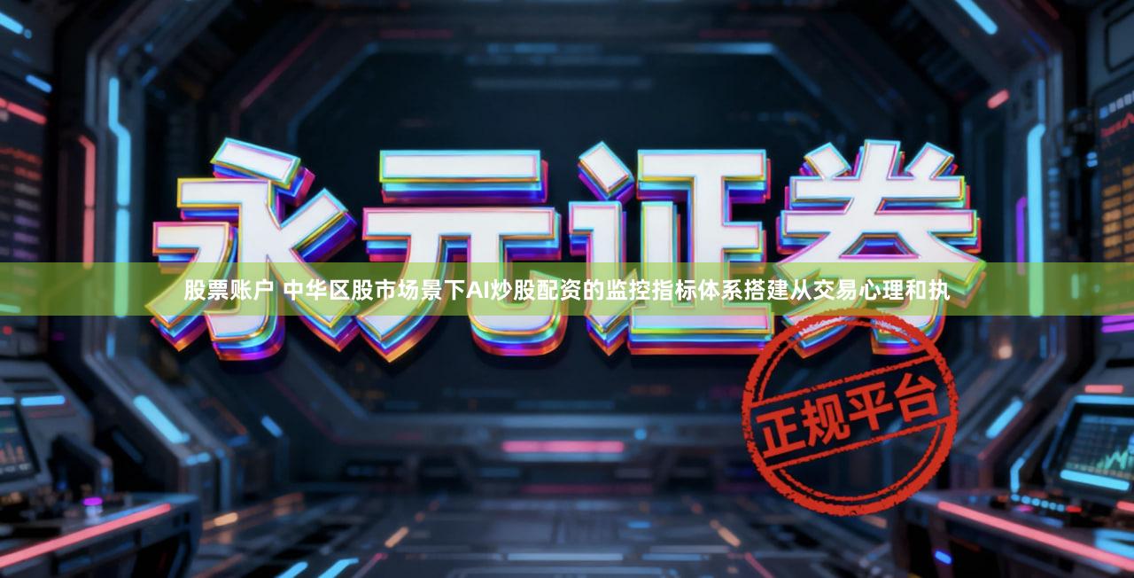 股票账户 中华区股市场景下AI炒股配资的监控指标体系搭建从交易心理和执