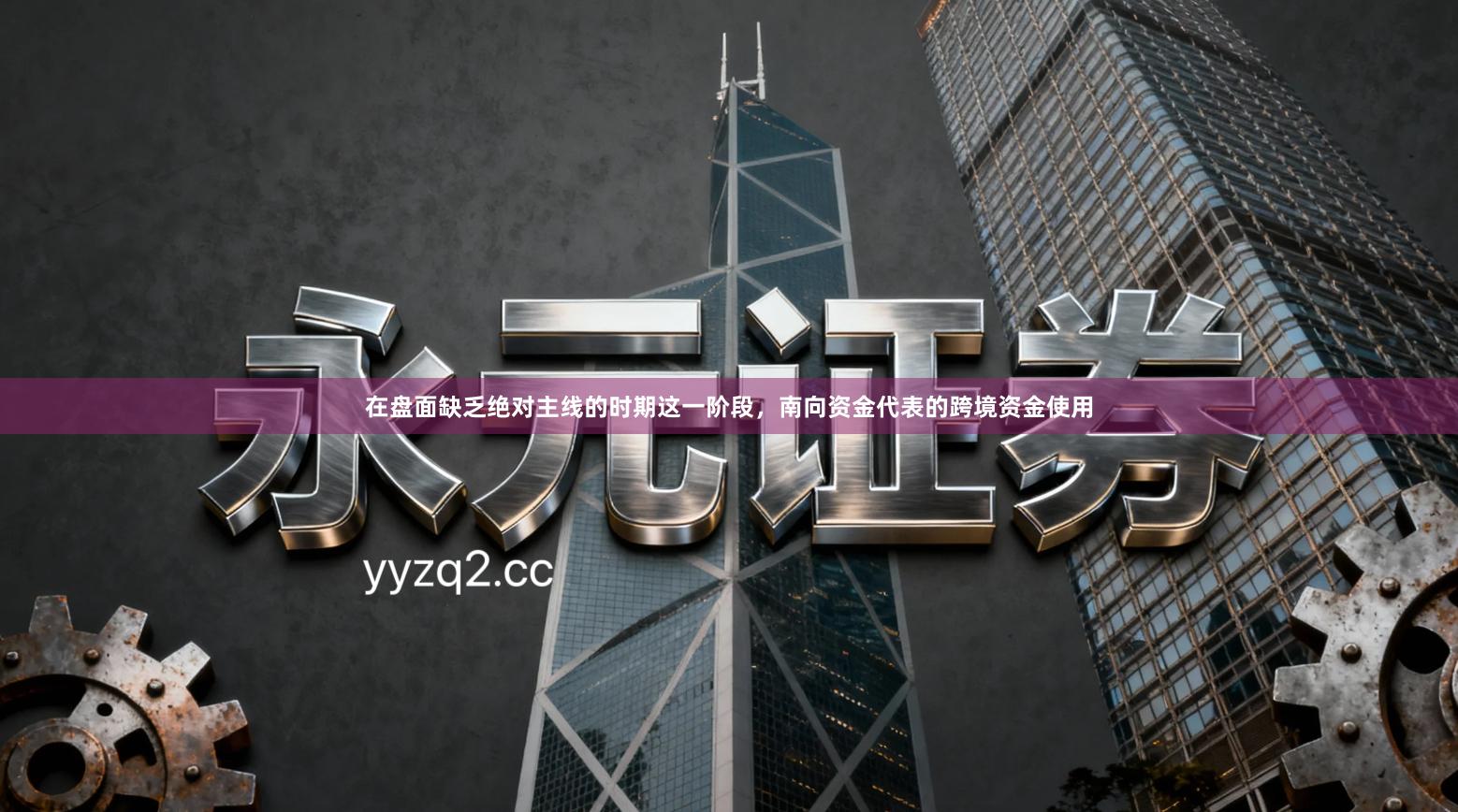 在盘面缺乏绝对主线的时期这一阶段，南向资金代表的跨境资金使用