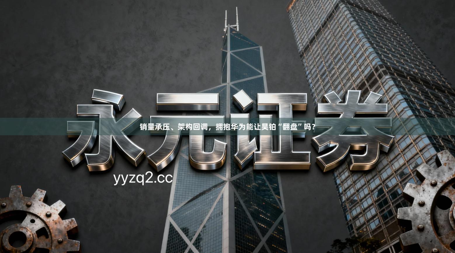 销量承压、架构回调，拥抱华为能让昊铂“翻盘”吗？