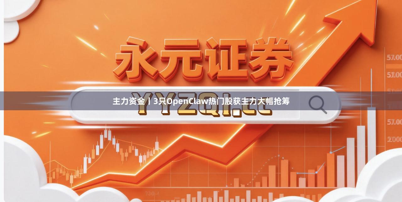 主力资金丨3只OpenClaw热门股获主力大幅抢筹